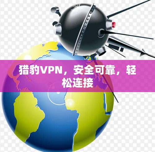 猎豹VPN，安全可靠，轻松连接