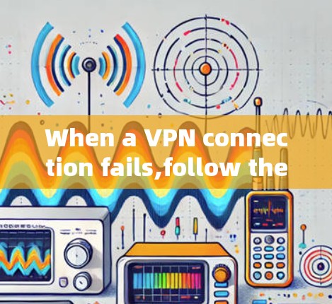 When a VPN connection fails,follow these organized steps to troubleshoot and resolve the issue: