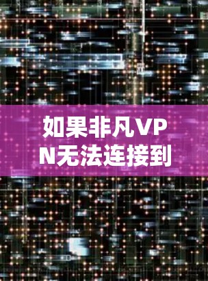如果非凡VPN无法连接到你的网络，可能是因为以下原因