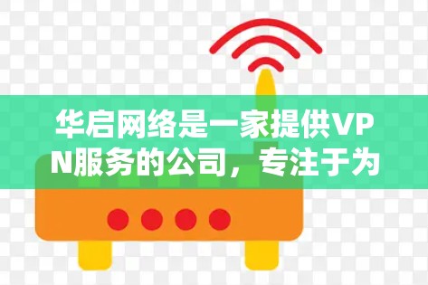 华启网络是一家提供VPN服务的公司,专注于为用户提供安全、可靠的网络连接。以下是关于华启网络VPN的一些信息