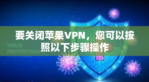 要关闭苹果VPN,您可以按照以下步骤操作