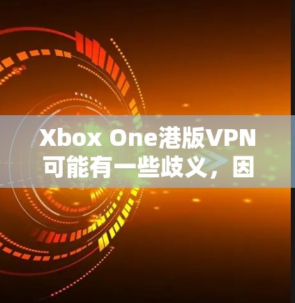 Xbox One港版VPN可能有一些歧义,因此需要明确一下具体指的是什么。以下是几种可能的解释和建议
