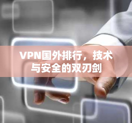 VPN国外排行,技术与安全的双刃剑