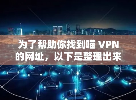 为了帮助你找到喵 VPN的网址，以下是整理出来的信息