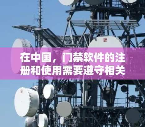 在中国,门禁软件的注册和使用需要遵守相关法律法规。根据中华人民共和国网络安全法(221年修订)门禁管理软件的注册和使用需要遵循特定的规范和流程