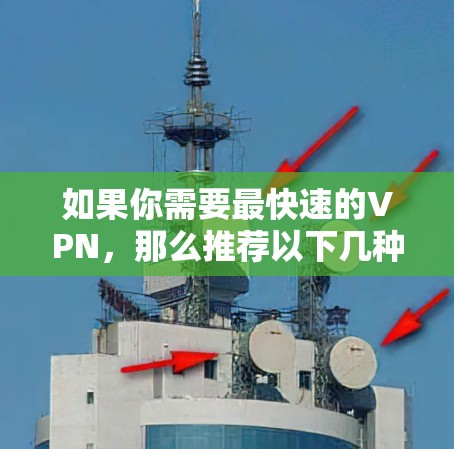 如果你需要最快速的VPN，那么推荐以下几种类型的VPN工具