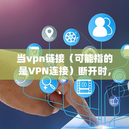 当vpn链接(可能指的是VPN连接)断开时,通常有多种原因可能导致这种情况,包括但不限于以下几点