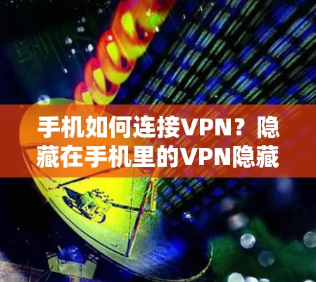 手机如何连接VPN?隐藏在手机里的VPN隐藏了什么?