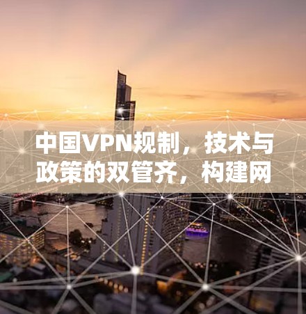 中国VPN规制,技术与政策的双管齐,构建网络空间的守护者