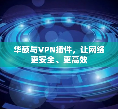 华硕与VPN插件,让网络更安全、更高效