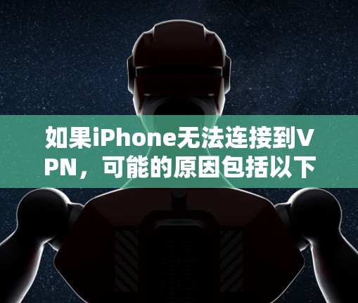 如果iPhone无法连接到VPN,可能的原因包括以下几点
