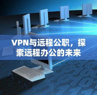 VPN与远程公职,探索远程办公的未来