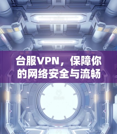 台服VPN,保障你的网络安全与流畅体验