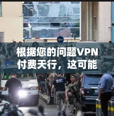 根据您的问题VPN付费天行,这可能涉及到您在使用VPN服务时遇到的某些问题或限制。以下是一些可能的解释和解决方案