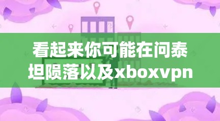 看起来你可能在问泰坦陨落以及xboxvpn的相关信息。首先,需要明确的是,泰坦是一个被广泛讨论的英雄角色,通常在英雄联盟中。关于泰坦的陨落,有很多来源,但具体原因和事件尚未被广泛证实