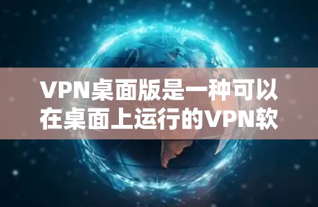 VPN桌面版是一种可以在桌面上运行的VPN软件,允许用户在没有网络的情况下访问网络服务。以下是使用VPN桌面版的详细步骤