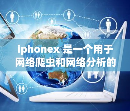 iphonex 是一个用于网络爬虫和网络分析的工具,而不是一个专门的VPN服务。如果你指的是 iphonex,它主要服务于爬虫和分析网络,而不是用于VPN的安全性