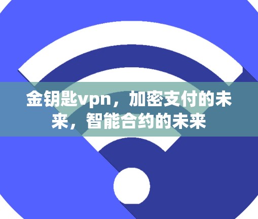 金钥匙vpn,加密支付的未来,智能合约的未来
