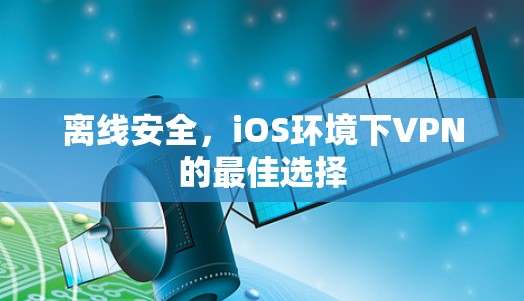 离线安全,iOS环境下VPN的最佳选择