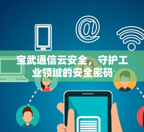 宝武通信云安全，守护工业领域的安全密码