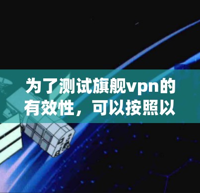 为了测试旗舰vpn的有效性,可以按照以下步骤进行