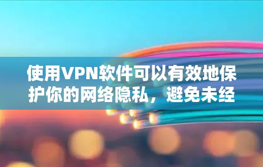 使用VPN软件可以有效地保护你的网络隐私,避免未经授权的访问。以下是一些步骤和建议,帮助你使用VPN软件
