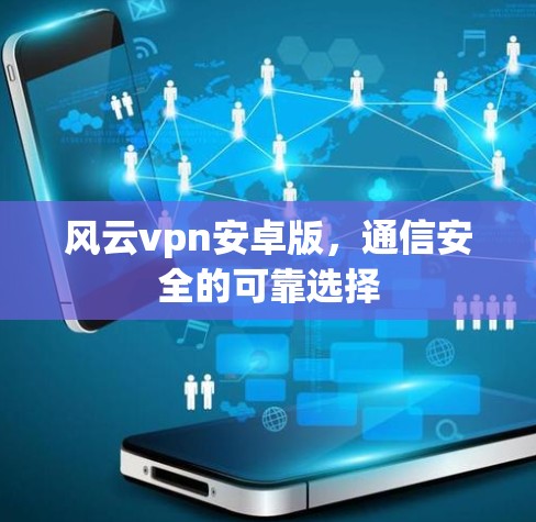 风云vpn安卓版,通信安全的可靠选择
