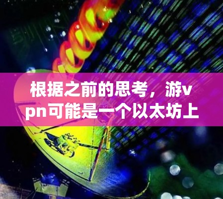 根据之前的思考,游vpn可能是一个以太坊上的智能合约平台,专注于提供可定制化的交易解决方案。以下是对游vpn的详细分析