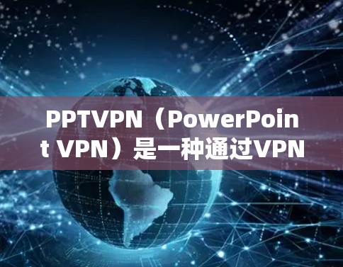 PPTVPN(PowerPoint VPN)是一种通过VPN技术实现跨网络段访问的网络服务,通常允许用户从不同的网络段访问同一台服务器。以下是关于如何跨网段访问PPTVPN的步骤