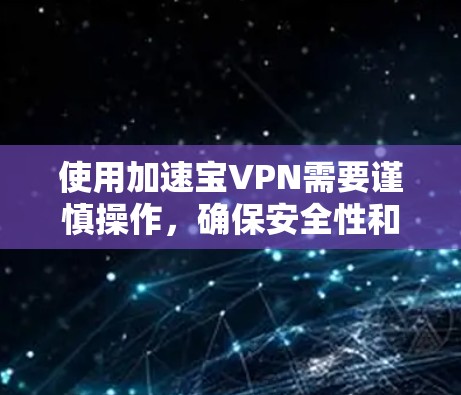 使用加速宝VPN需要谨慎操作,确保安全性和正确性。以下是详细的步骤指南