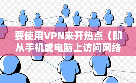 要使用VPN来开热点(即从手机或电脑上访问网络服务)步骤如下