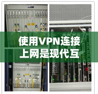使用VPN连接上网是现代互联网常用的快捷方式,可以确保你在远程设备上能够快速访问互联网。以下是一些步骤,帮助你使用VPN连接上网