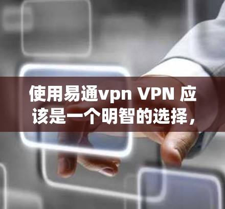使用易通vpn VPN 应该是一个明智的选择,尤其是当您需要在安全和可靠网络上访问互联网时。以下是对易通vpn的评估