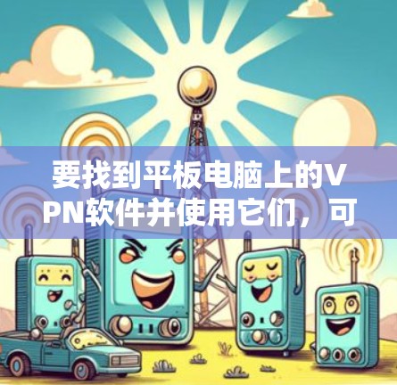 要找到平板电脑上的VPN软件并使用它们,可以按照以下步骤进行