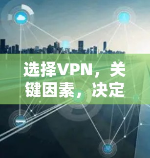 选择VPN,关键因素,决定你的网络安全