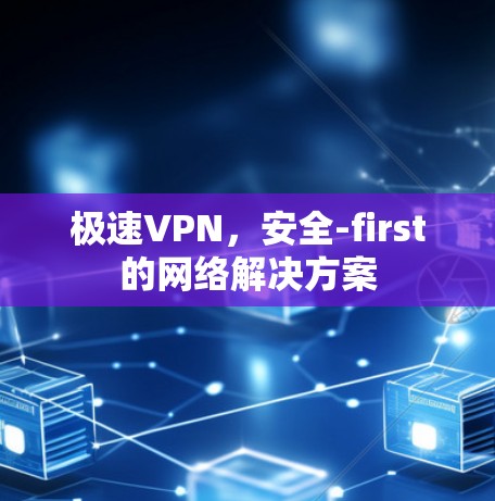 极速VPN，安全-first的网络解决方案