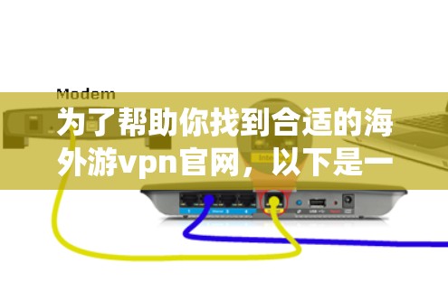为了帮助你找到合适的海外游vpn官网，以下是一些步骤和建议
