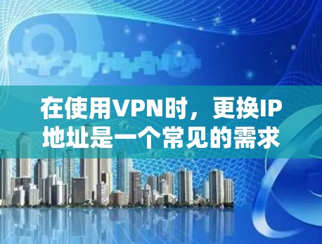 在使用VPN时，更换IP地址是一个常见的需求，但具体操作可能会有所不同。以下是一些常见的方法，帮助您实现IP地址的更换