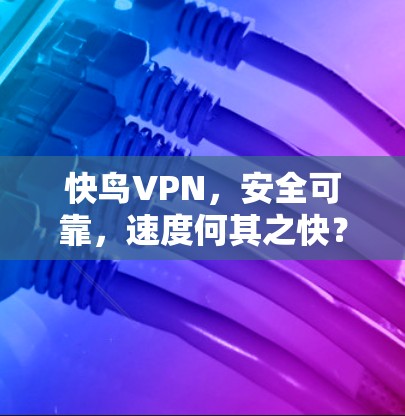 快鸟VPN，安全可靠，速度何其之快？