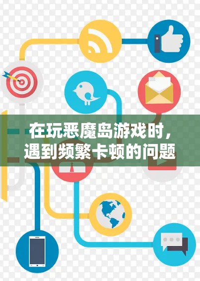 在玩恶魔岛游戏时，遇到频繁卡顿的问题，可以通过以下步骤解决