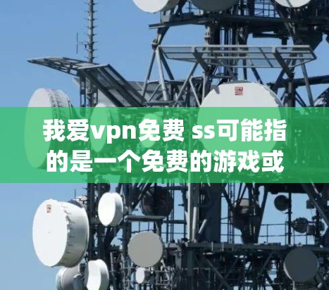 我爱vpn免费 ss可能指的是一个免费的游戏或应用，尤其是与ss相关，如多任务模式或高级模式。以下是关于这个主题的建议