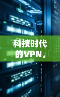 科技时代的VPN，从基本概念到未来趋势