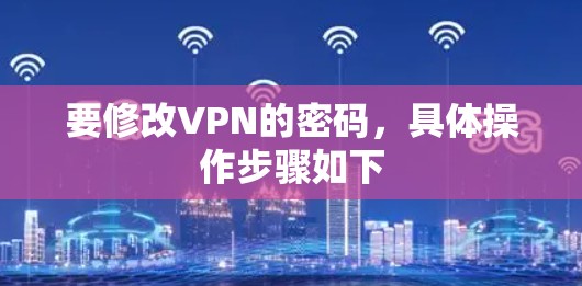 要修改VPN的密码，具体操作步骤如下