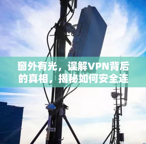 窗外有光，误解VPN背后的真相，揭秘如何安全连接互联网
