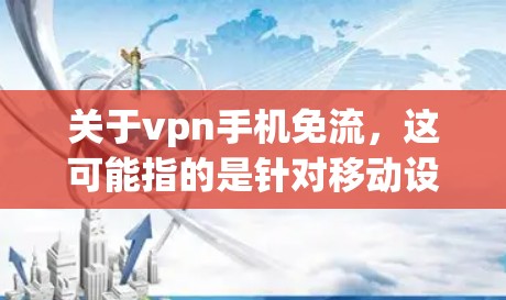 关于vpn手机免流，这可能指的是针对移动设备的VPN服务，尤其是免费的流量。以下是几个常见的VPN服务类型和热点推荐