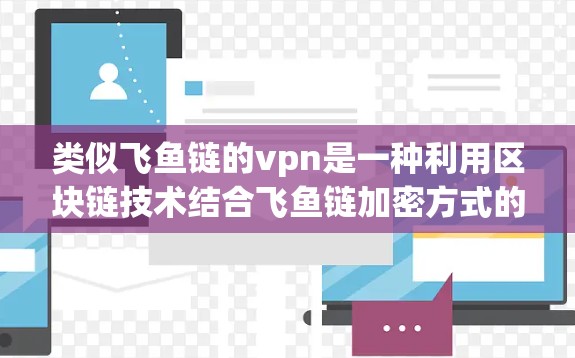 类似飞鱼链的vpn是一种利用区块链技术结合飞鱼链加密方式的加密通信模式，旨在提供一种灵活且安全的加密通信解决方案。以下是该主题的详细分析和总结