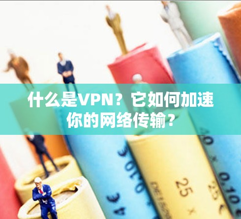 什么是VPN？它如何加速你的网络传输？