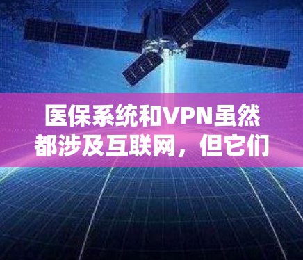 医保系统和VPN虽然都涉及互联网，但它们的用途和应用场景不同。以下是对医保系统中出现的医保专线的详细分析