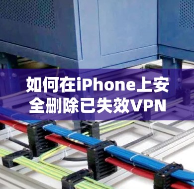 如何在iPhone上安全删除已失效VPN?