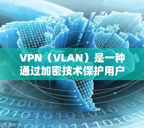 VPN（VLAN）是一种通过加密技术保护用户数据的网络服务，主要功能包括加密传输、数据加密、支持多设备和多语言使用以及安全设置。以下是其关键特征的总结